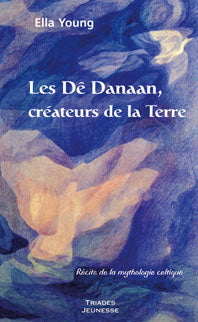 Dê Danaan, créateurs de la Terre- Récits de la mythologie celtique-E Young